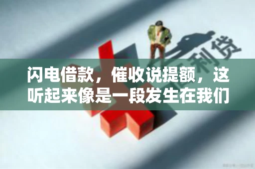 闪电借款，催收说提额，这听起来像是一段发生在我们身边的故事。在这个快节奏的社会，借款和提额似乎成了许多人生活中的关键词。今天，我们就来聊聊这个话题，看看其中的门道和注意事项。