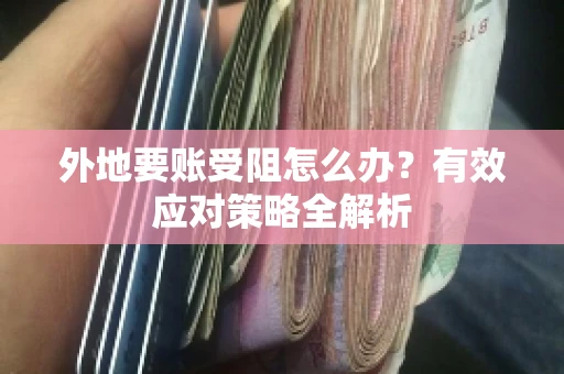 外地要账受阻怎么办？有效应对策略全解析