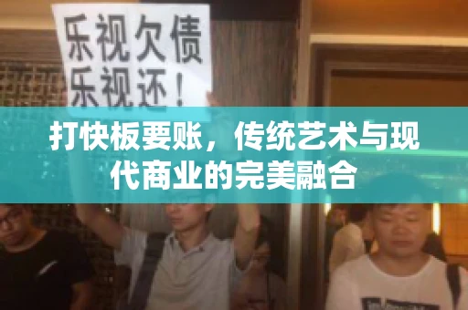 打快板要账，传统艺术与现代商业的完美融合