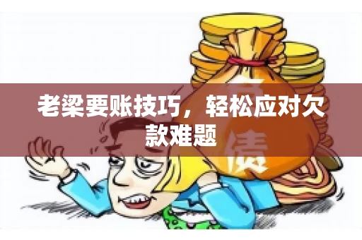 老梁要账技巧，轻松应对欠款难题