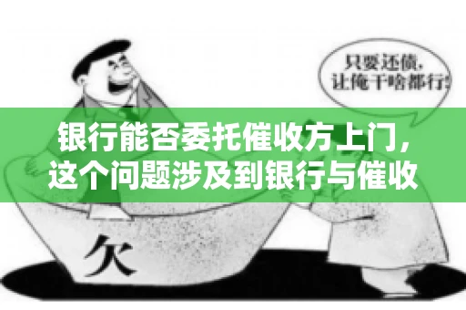 银行能否委托催收方上门，这个问题涉及到银行与催收方之间的合作模式，以及法律对于催收行为的规定。下面，我们就来聊聊这个话题。