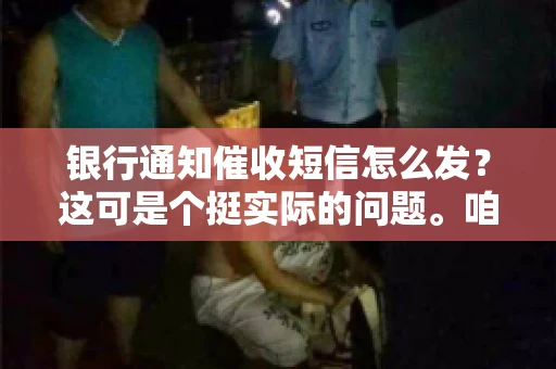 银行通知催收短信怎么发？这可是个挺实际的问题。咱们得聊聊，怎么才能让催收短信既有效又得体。