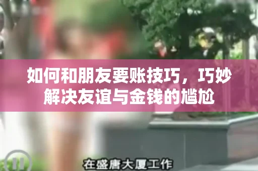 如何和朋友要账技巧，巧妙解决友谊与金钱的尴尬