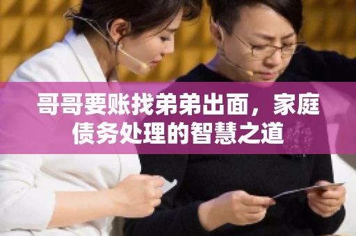 哥哥要账找弟弟出面，家庭债务处理的智慧之道